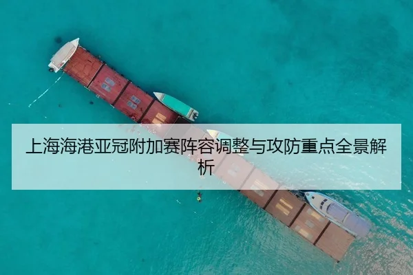 上海海港亚冠附加赛阵容调整与攻防重点全景解析